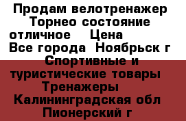 Продам велотренажер Торнео,состояние отличное. › Цена ­ 6 000 - Все города, Ноябрьск г. Спортивные и туристические товары » Тренажеры   . Калининградская обл.,Пионерский г.